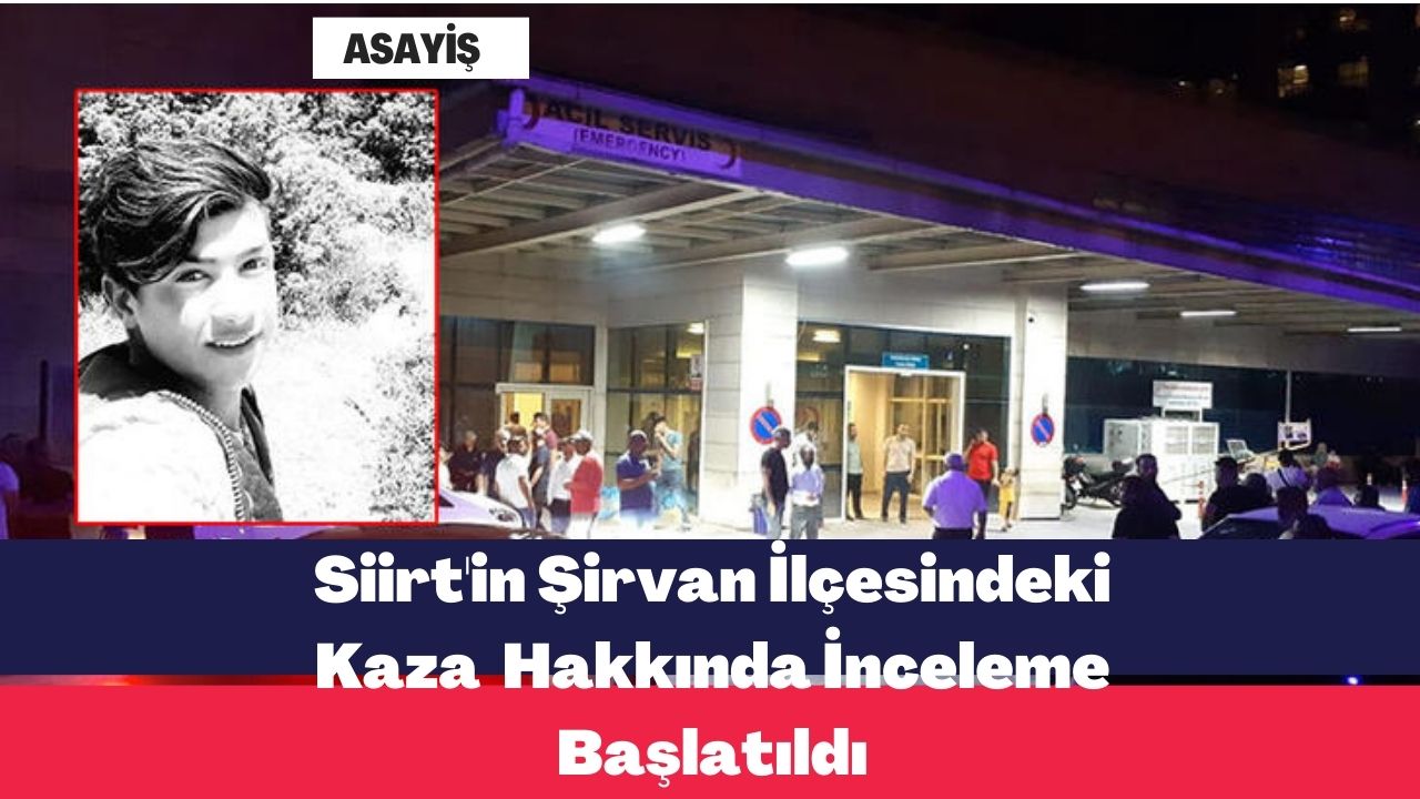 Siirt'in Şirvan İlçesindeki Kaza Hakkında İnceleme Başlatıldı